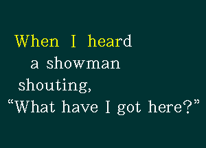 When I heard
a showman

shouting,
((What have I got here?)