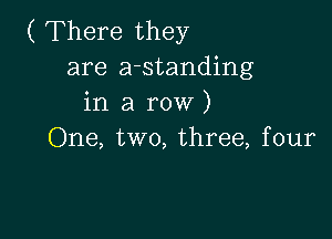 ( There they
are a-standing
in a row)

One, two, three, four