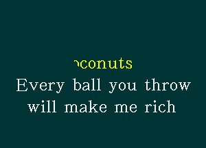 Nconuts

Every ball you throw
Will make me rich