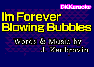 DKKaraoke

Il'm Forever
Blowing Bubbles

Words 8L Music by

.1. Ken brovin