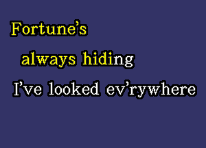 Fortunds

always hiding

Fve looked ev,rywhere