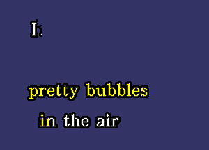 pretty bubbles

in the air