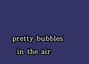 pretty bubbles

in the air