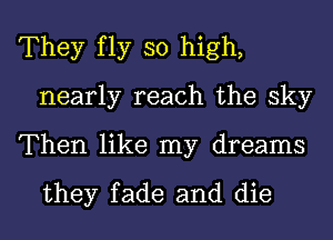 They fly so high,
nearly reach the sky

Then like my dreams

they fade and die