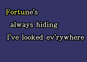 Fortunds

always hiding

Pve looked evawhere