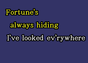 Fortunds

always hiding

Pve looked evawhere