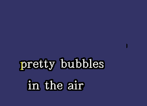 pretty bubbles

in the air