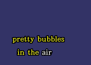 pretty bubbles

in the air