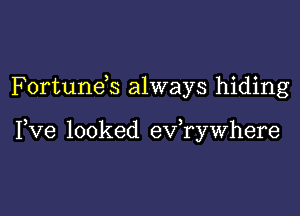 F0rtun6s always hiding

Fve looked ev,rywhere