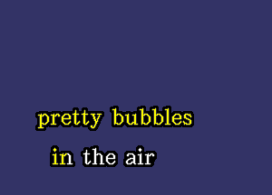 pretty bubbles

in the air