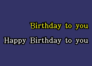 Birthday to you

Happy Birthday to you