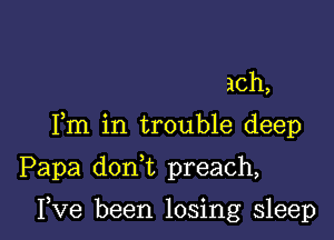 ach,
Fm in trouble deep

Papa don t preach,

I,Ve been losing sleep