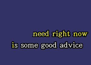 need right now

is some good advice