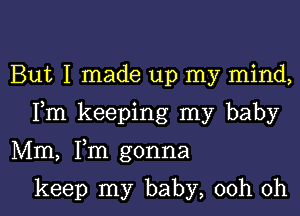 But I made up my mind,

Fm keeping my baby

Mm, Fm gonna

keep my baby, 00h 0h