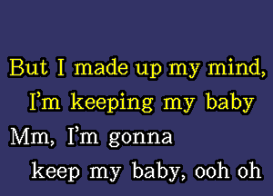 But I made up my mind,

Fm keeping my baby

Mm, Fm gonna

keep my baby, 00h 0h