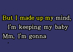 But I made up my mind,

Fm keeping my baby

Mm, Fm gonna