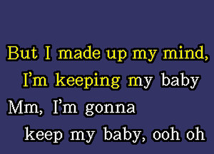 But I made up my mind,

Fm keeping my baby

Mm, Fm gonna

keep my baby, 00h 0h