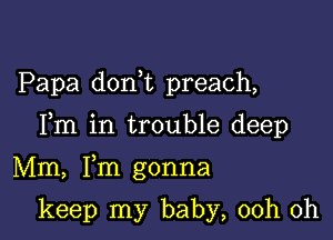 Papa don t preach,

Fm in trouble deep

Mm, Fm gonna

keep my baby, 00h 0h