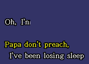 Oh, Fm

Papa doan preach,

I,Ve been losing sleep