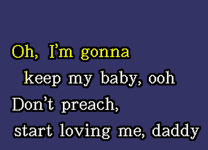 Oh, Fm gonna

keep my baby, 00h

Doni preach,

start loving me, daddy