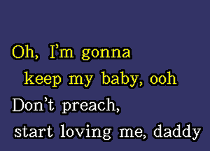 Oh, Fm gonna

keep my baby, 00h

Doni preach,

start loving me, daddy