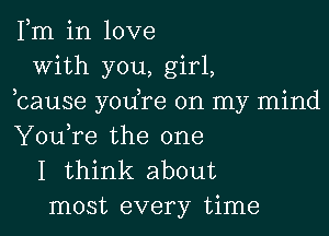 Fm in love
With you, girl,
bause yodre on my mind

You,re the one
I think about
most every time