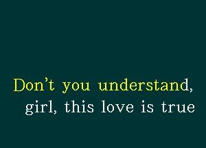 Doni you understand,
girl, this love is true