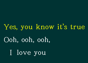 Yes, you know ifs true

Ooh, ooh, ooh,

I love you