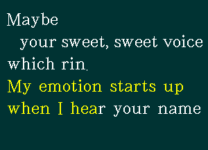 Maybe

your sweet, sweet voice
Which rin,
My emotion starts up
When I hear your name