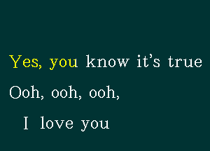 Yes, you know ifs true

Ooh, ooh, ooh,

I love you