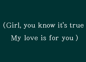 (Girl, you know ifs true

My love is for you)