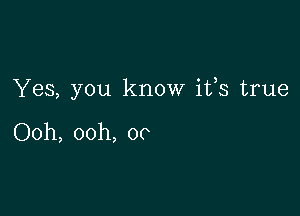 Yes, you know ifs true

Ooh, ooh, 00