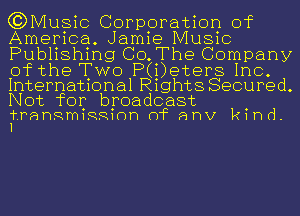 (?DMusic Corporation of
America. Jamie Music
Publishing CO.The Company
of the TWO P(i)eters Inc.

International Rights Secured.
Not for broadcast

frahRmiRRiOh mc anv kind.
I