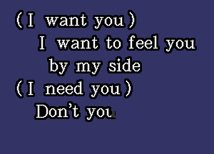 ( I want you )
I want to feel you
by my side

( I need you )
Donk yOL