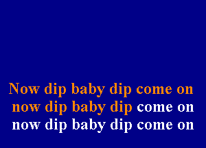 Now dip baby dip come 011
110W dip baby dip come 011
110W dip baby dip come on