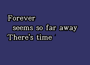 Forever
seems so far away

Therek time