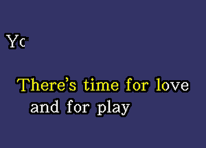 Yc

Therek time for love
and for play