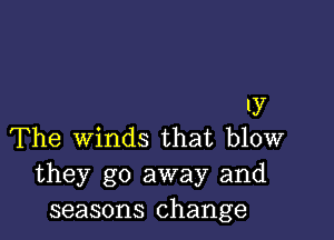 1y

The Winds that blow
they go away and
seasons change