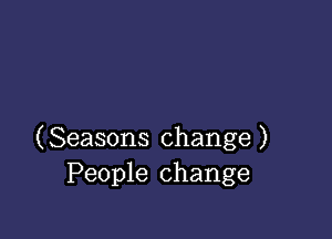 (Seasons change )
People change