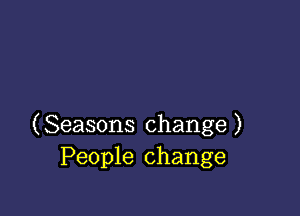 (Seasons change )
People change