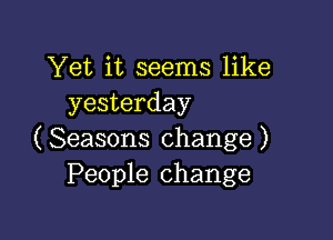 Yet it seems like
yesterday

( Seasons change )
People change