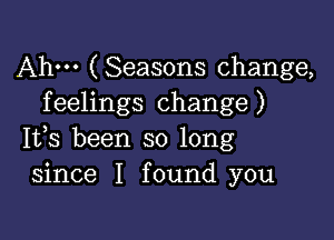 Ahm (Seasons change,
feelings change)

IVS been so long
since I found you