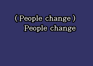 ( People change )
People change