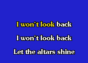 I won't look back

I won't look back

Let the altars shine