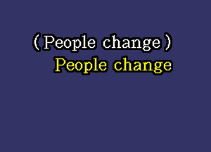 ( People change )
People change