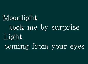 Moonlight
took me by surprise

Light
coming from your eyes