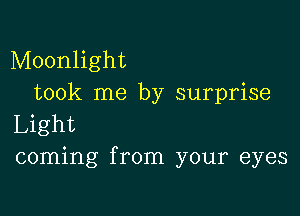 Moonlight
took me by surprise

Light
coming from your eyes