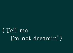 (Tell me
Fm not dreaminW