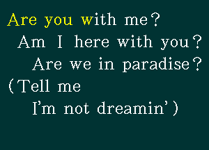 Are you With me?
Am I here With you?
Are we in paradise?

(Tell me
Fm not dreaminU