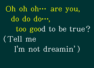 Oh oh ohm are you,
d0 do do',
too good to be true?

(Tell me
Fm not dreaminU